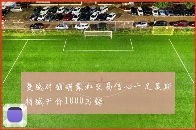 曼城对截胡蒙加交易信心十足莱斯特城开价1000万镑