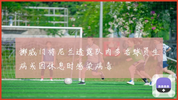 挪威门将尼兰透露队内多名球员生病或因休息时感染病毒