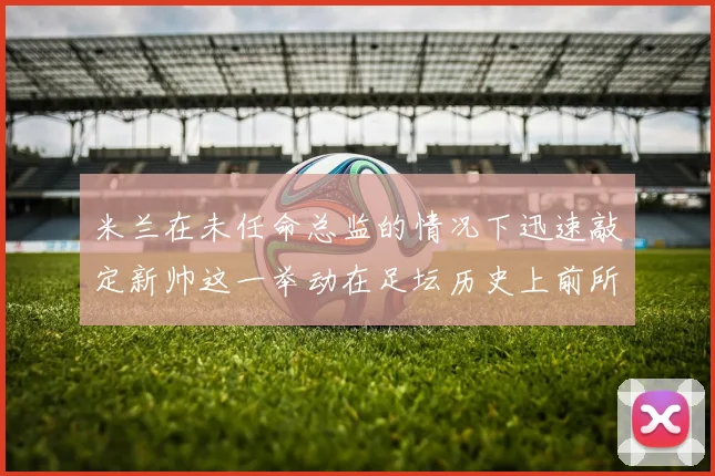 米兰在未任命总监的情况下迅速敲定新帅这一举动在足坛历史上前所未有