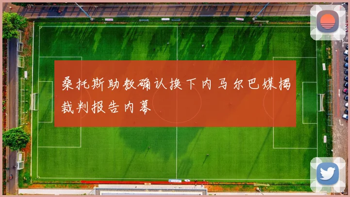 桑托斯助教确认换下内马尔巴媒揭裁判报告内幕
