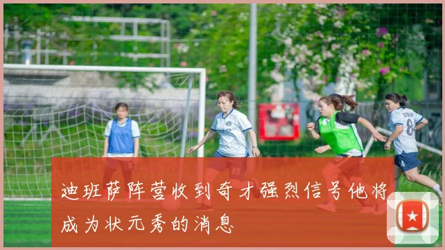 迪班萨阵营收到奇才强烈信号他将成为状元秀的消息