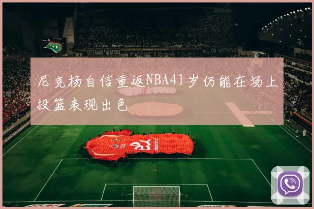 尼克杨自信重返NBA41岁仍能在场上投篮表现出色