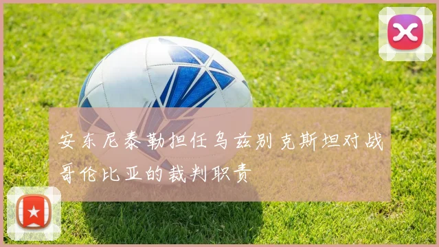 安东尼泰勒担任乌兹别克斯坦对战哥伦比亚的裁判职责