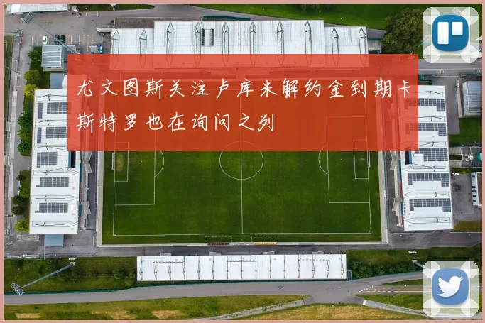 尤文图斯关注卢库米解约金到期卡斯特罗也在询问之列