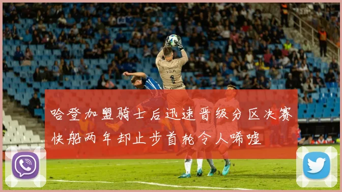 哈登加盟骑士后迅速晋级分区决赛快船两年却止步首轮令人唏嘘