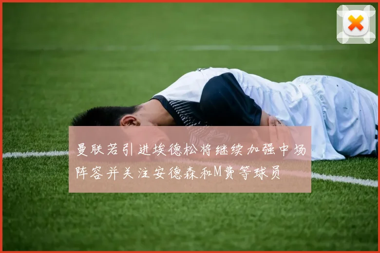 曼联若引进埃德松将继续加强中场阵容并关注安德森和M费等球员