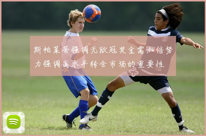 斯帕莱蒂强调无欧冠奖金需加倍努力强调高水平转会市场的重要性