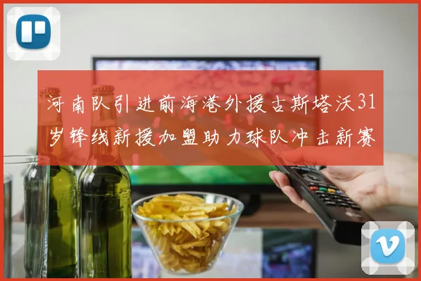河南队引进前海港外援古斯塔沃31岁锋线新援加盟助力球队冲击新赛季