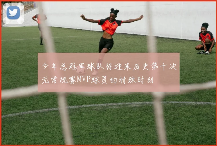 今年总冠军球队将迎来历史第十次无常规赛MVP球员的特殊时刻