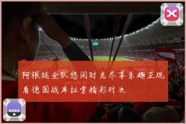 阿根廷全队悠闲时光尽享乐趣正观看德国战库拉索精彩对决
